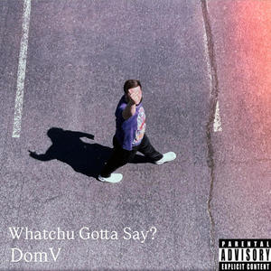 Whatchu Gotta Say? (Explicit)