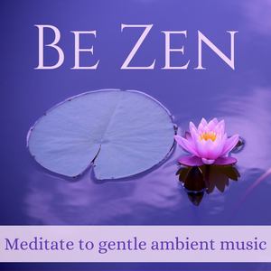 Be Zen - Meditate to Gentle Ambient Music