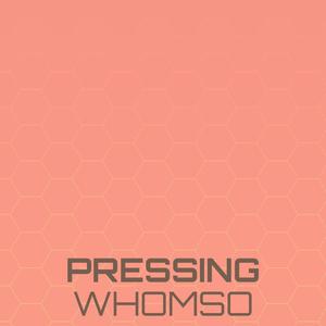 Pressing Whomso