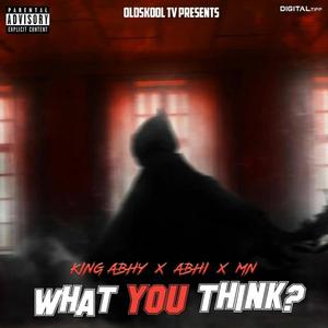 What You Think (King Abhy x Abhi 604 x Mn) [Explicit]