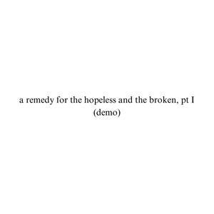 a remedy for the hopeless and the broken, pt I (demo) [Explicit]