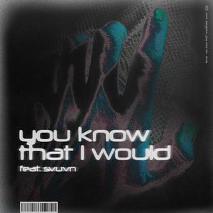 you know that i would (feat. Svuvn)