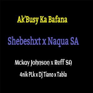 Ak'Busy Ka Bafana (feat. Shebeshxt, Mckay Johnson, 4nik Plk, Reff SA & Dj Tiano)