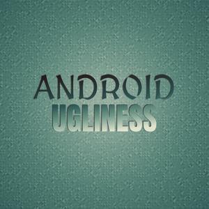 Android Ugliness