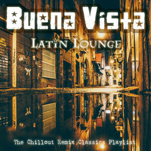 Buena Vista Latin Lounge (The Chillout Remix Classics Playlist)