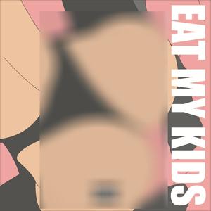 EAT MY KIDS (Explicit)
