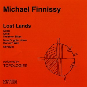 FINNISSY, M.: Lost Lands / Dilok / Delal / Kulamen Dilan / Moon's goin' down / Runnin' wild / Keroiylu (Topologies)