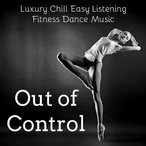 Out of Control - Luxury Chill Easy Listening Fitness Dance Party Music to Make You Feel Better