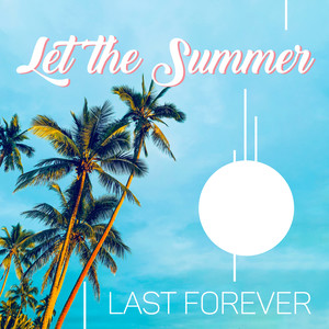 Let the Summer Last Forever: Chillout Music 2019, Deep Relaxation, Electronic Beats