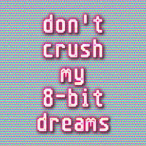 Don't Crush My 8-Bit Dreams