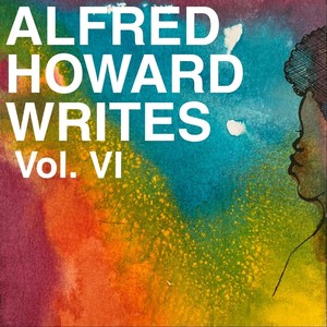 Alfred Howard Writes, Vol. 6