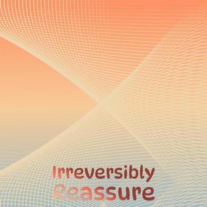 Irreversibly Reassure