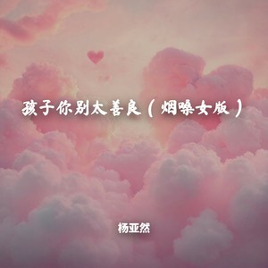 孩子你别太善良 (烟嗓女版)