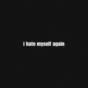 I HATE MYSELF AGAIN