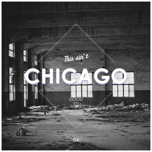 This Ain't Chicago - Good Vibes House, Vol. 6