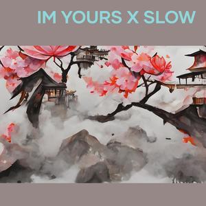 Im Yours X Slow