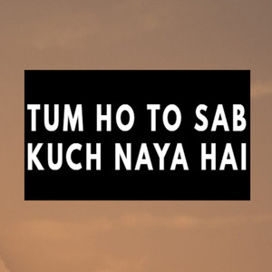 Tum Ho To Sab Kuch Naya Hai