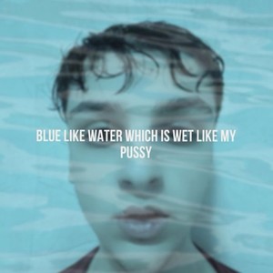 Blue Like Water Which Is Wet Like My ***** (Explicit)