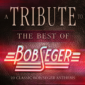 A Tribute to the Best of Bob Seger - 10 Classic Bob Seger Anthems