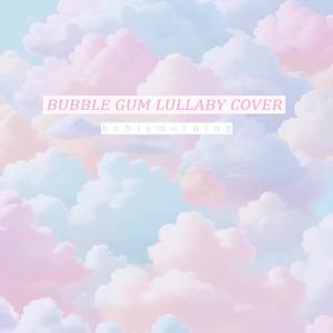Bubble Gum (Lullaby Cover)