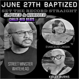 June 27th Baptized STRS Slowed & Chopped (feat. Evangelist LaKisha & Psalmist Kelly Burns) [Chilly Red Beats Remix]