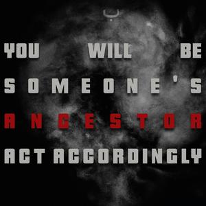 You Will Be Someone's Ancestor. Act Accordingly.