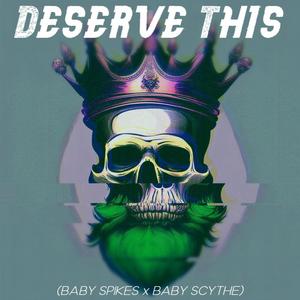 DESERVE THIS (BABY SPIKES & BABY SCYTHE) (Explicit)