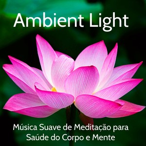 Ambient Light - Música Suave de Meditação Mindfulness para Saúde do Corpo e Mente, Melhorar a Concentração, Estudar e um Bom Sono, Sons da Natureza Instrumentais