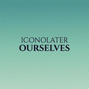 Iconolater Ourselves