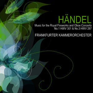 Handel: Music for the Royal Fireworks and Oboe Concertos No. 1 HWV 301 & No. 3, HWV 287