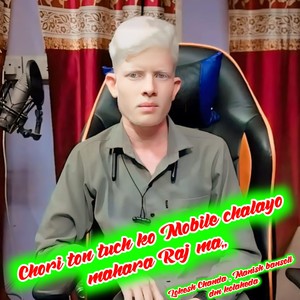 Chori ton tuch ko Mobile chalayo mahara Raj ma