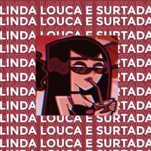 Linda, Louca e Surtada