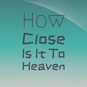 How Close Is It To Heaven