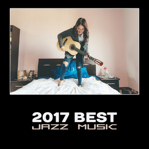 2017 Best Jazz Music – Pleasant Sounds, Soft Atmoshpere with Jazz for Dinner and Coffee, Rest After Work, Stress Relief