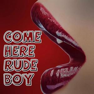 Come here rude boy (Explicit)