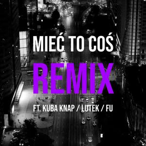 Mieć to coś (feat. DJ Mariano MBH, Kuba Knap, Lutek & Fu) (Remix|Explicit)