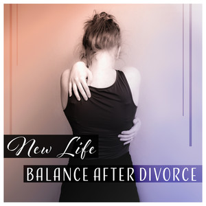 New Life – Balance After Divorce: Soothing Music, Break Up, Positive Thinking, Time of Separation, New Age for Inner Harmony