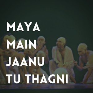 Maya Main Jaanu Tu Thagni