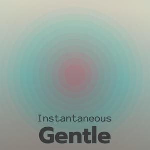 Instantaneous Gentle