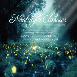 トイピアノとオルゴールで演奏したノスタルジックで空想的なクラシック集 ~ Nostalgia Classics MERRY-GO-ROUND ~ Played with toy piano and music box, Pure dreamy and nostalgic Classics