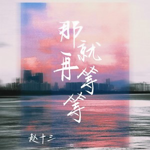 赵十三 - 那就再等等