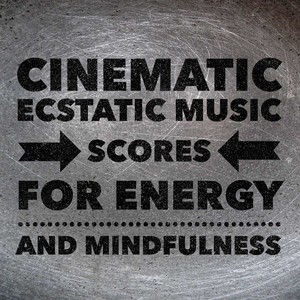 Cinematic Ecstatic - Music Scores for Energy and Mindfulness