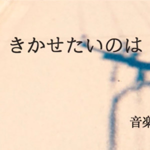 きかせたいのは(想让你听见的是）