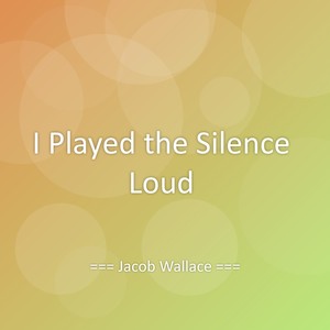 I Played the Silence Loud