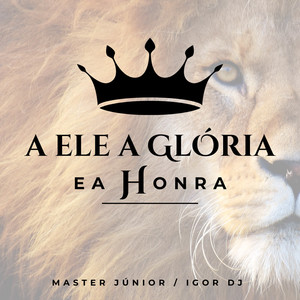 A ELE A GLÓRIA E A HONRA