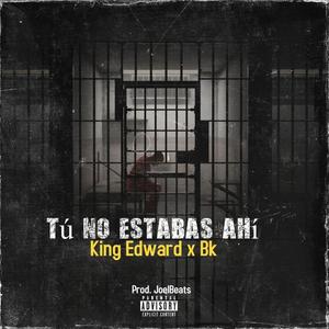 TU NO ESTABAS AHI (feat. KING EDWARD & BK NIGGA)