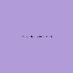 fuk the club up! (Explicit)