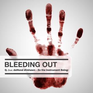 Bleeding Out (feat. Q. aka Media Pimp, deMond dUshawn, Zo the Instrument Being & T-Bear 183) (Explicit)