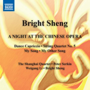 SHENG, Bright: Night at the Chinese Opera (A) / String Quartet No. 5 / My Song / My Other Song (P. Serkin, Bright Sheng, Shanghai Quartet)