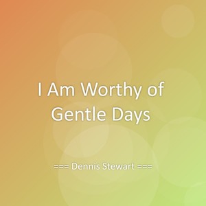 I Am Worthy of Gentle Days